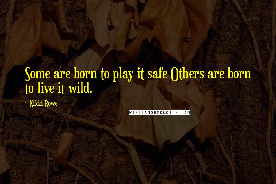 Nikki Rowe Quotes: Some are born to play it safe Others are born to live it wild.