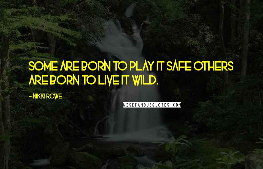 Nikki Rowe Quotes: Some are born to play it safe Others are born to live it wild.