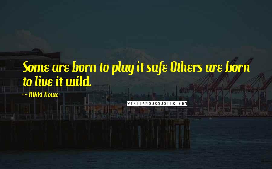 Nikki Rowe Quotes: Some are born to play it safe Others are born to live it wild.