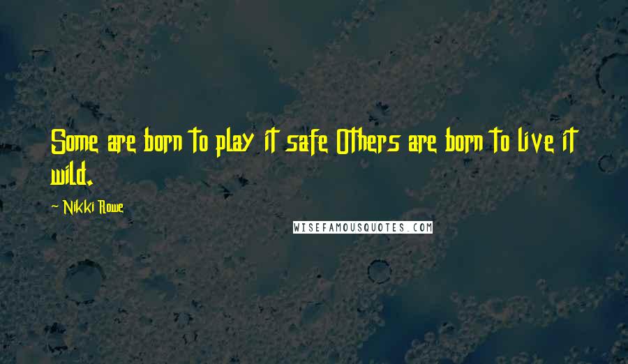 Nikki Rowe Quotes: Some are born to play it safe Others are born to live it wild.