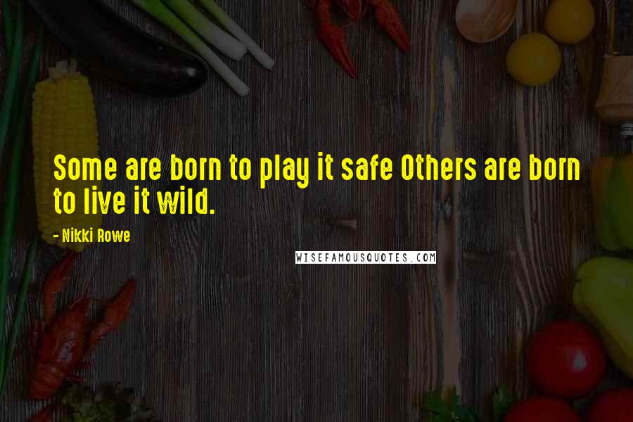 Nikki Rowe Quotes: Some are born to play it safe Others are born to live it wild.