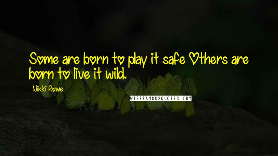 Nikki Rowe Quotes: Some are born to play it safe Others are born to live it wild.