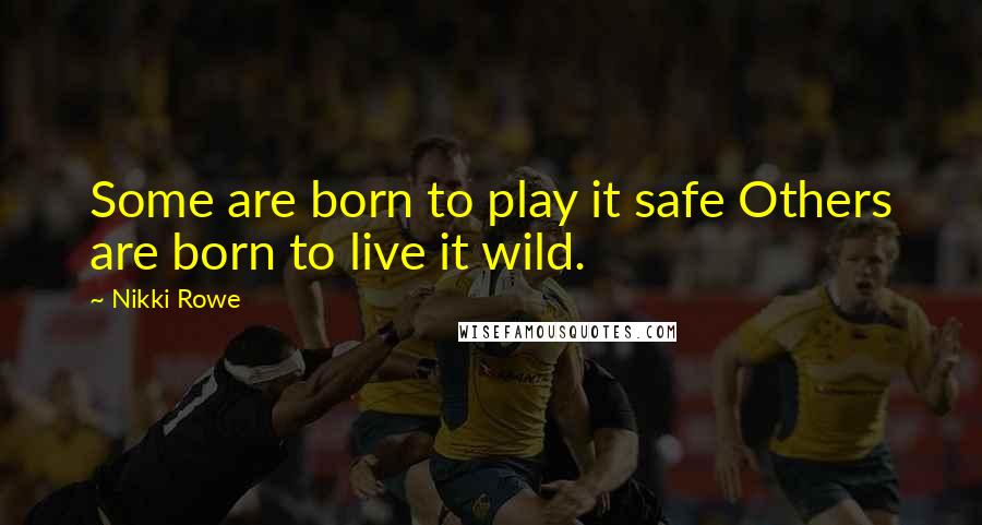 Nikki Rowe Quotes: Some are born to play it safe Others are born to live it wild.