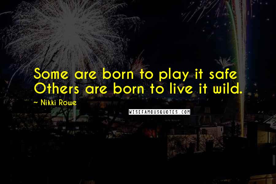 Nikki Rowe Quotes: Some are born to play it safe Others are born to live it wild.