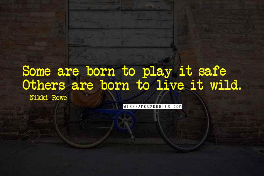 Nikki Rowe Quotes: Some are born to play it safe Others are born to live it wild.