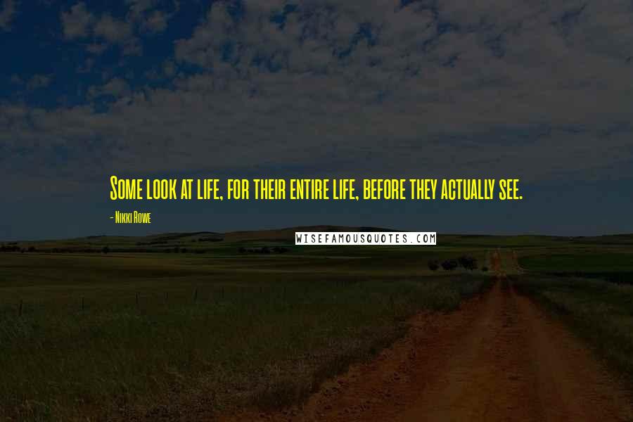 Nikki Rowe Quotes: Some look at life, for their entire life, before they actually see.