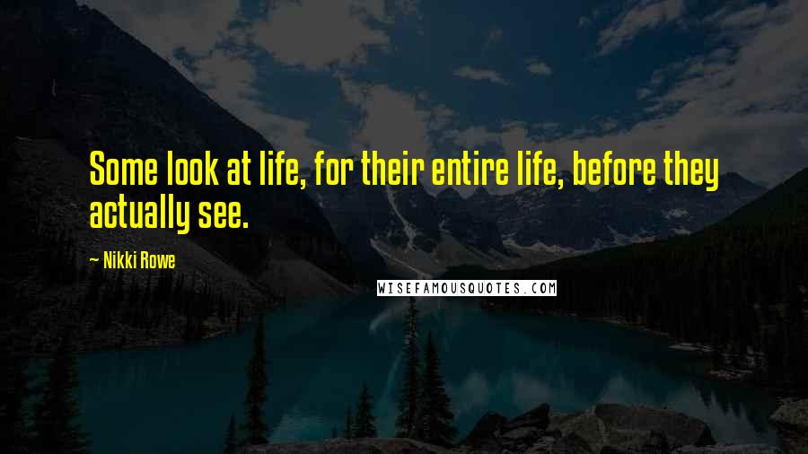 Nikki Rowe Quotes: Some look at life, for their entire life, before they actually see.