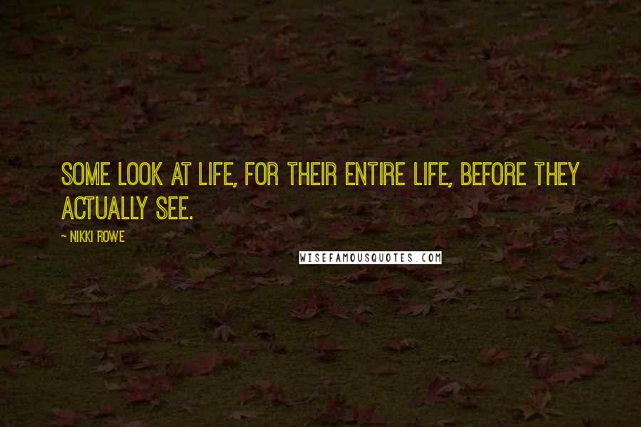 Nikki Rowe Quotes: Some look at life, for their entire life, before they actually see.