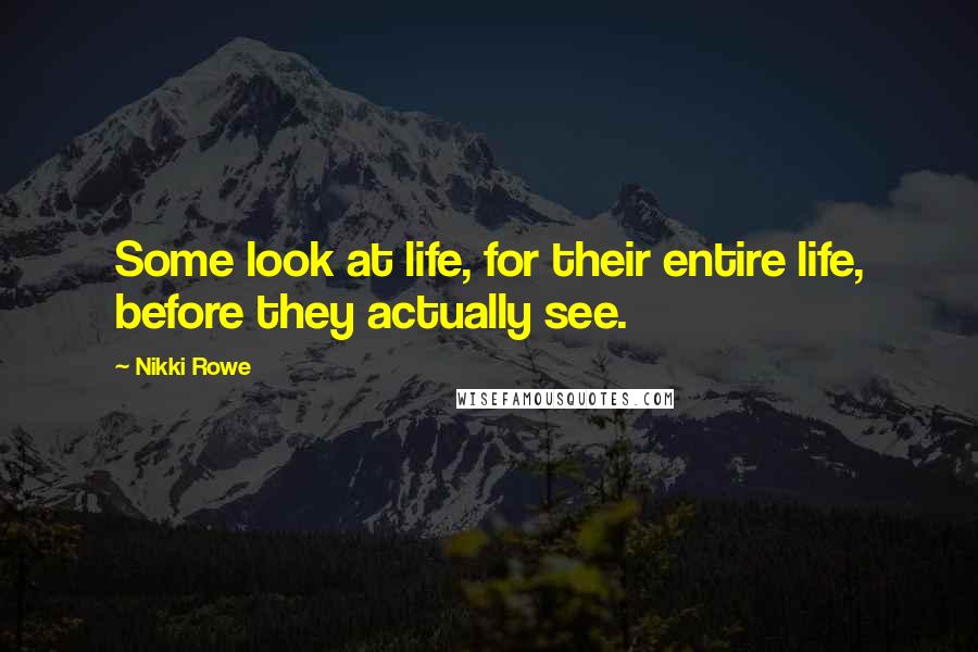 Nikki Rowe Quotes: Some look at life, for their entire life, before they actually see.