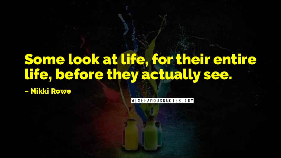 Nikki Rowe Quotes: Some look at life, for their entire life, before they actually see.