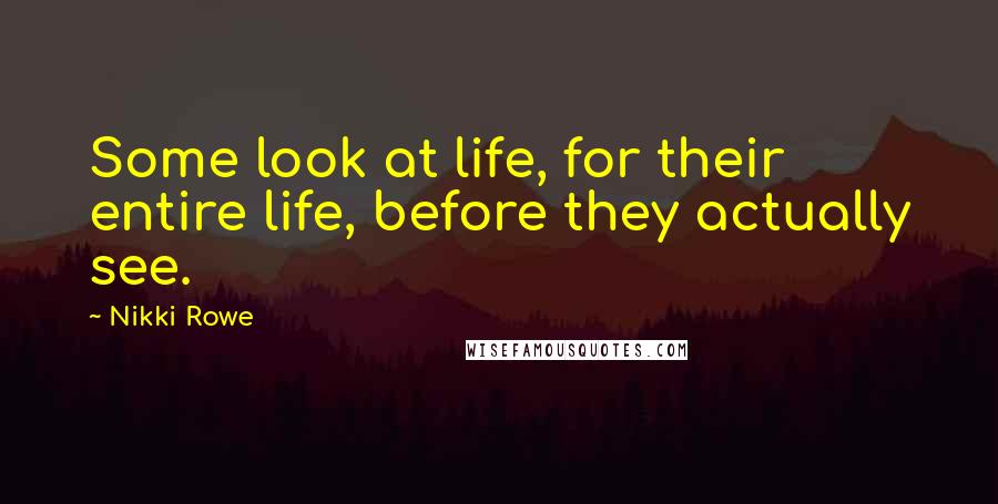 Nikki Rowe Quotes: Some look at life, for their entire life, before they actually see.