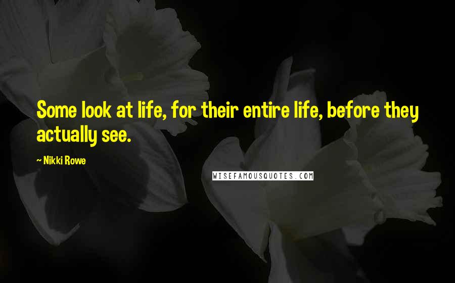 Nikki Rowe Quotes: Some look at life, for their entire life, before they actually see.