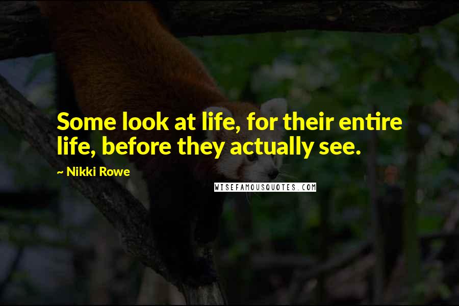 Nikki Rowe Quotes: Some look at life, for their entire life, before they actually see.