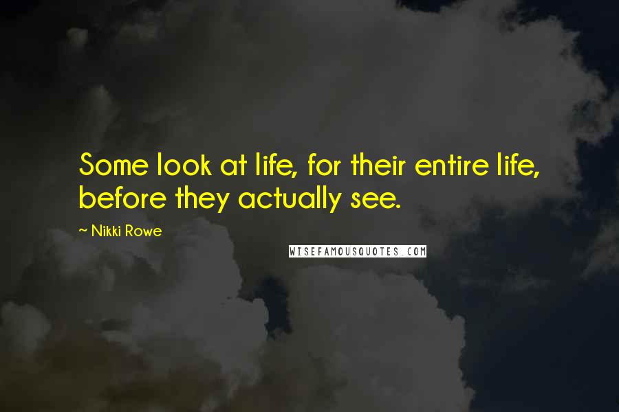 Nikki Rowe Quotes: Some look at life, for their entire life, before they actually see.