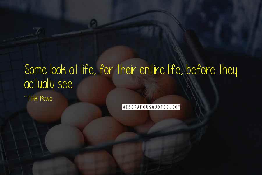 Nikki Rowe Quotes: Some look at life, for their entire life, before they actually see.