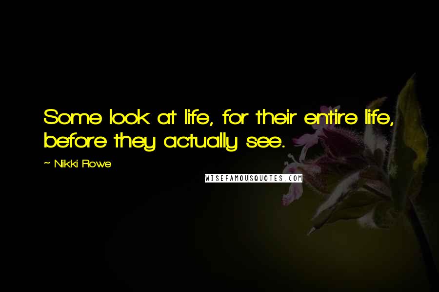 Nikki Rowe Quotes: Some look at life, for their entire life, before they actually see.