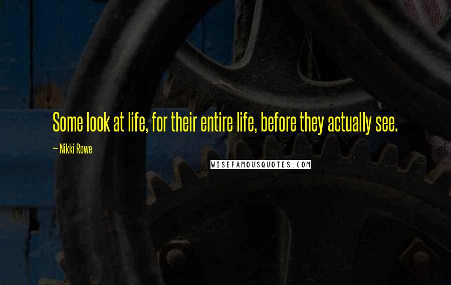 Nikki Rowe Quotes: Some look at life, for their entire life, before they actually see.