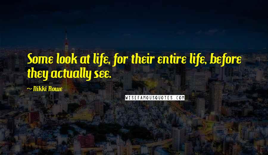 Nikki Rowe Quotes: Some look at life, for their entire life, before they actually see.