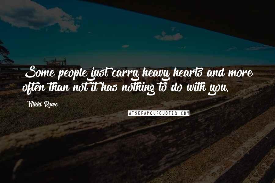 Nikki Rowe Quotes: Some people just carry heavy hearts and more often than not it has nothing to do with you.