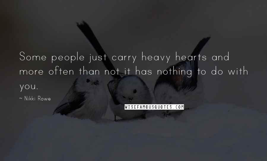 Nikki Rowe Quotes: Some people just carry heavy hearts and more often than not it has nothing to do with you.