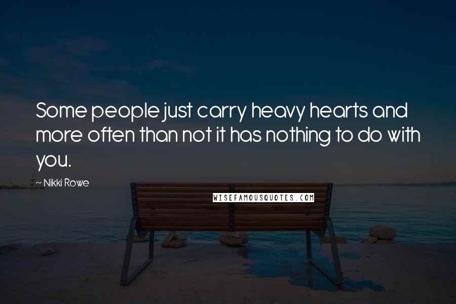 Nikki Rowe Quotes: Some people just carry heavy hearts and more often than not it has nothing to do with you.