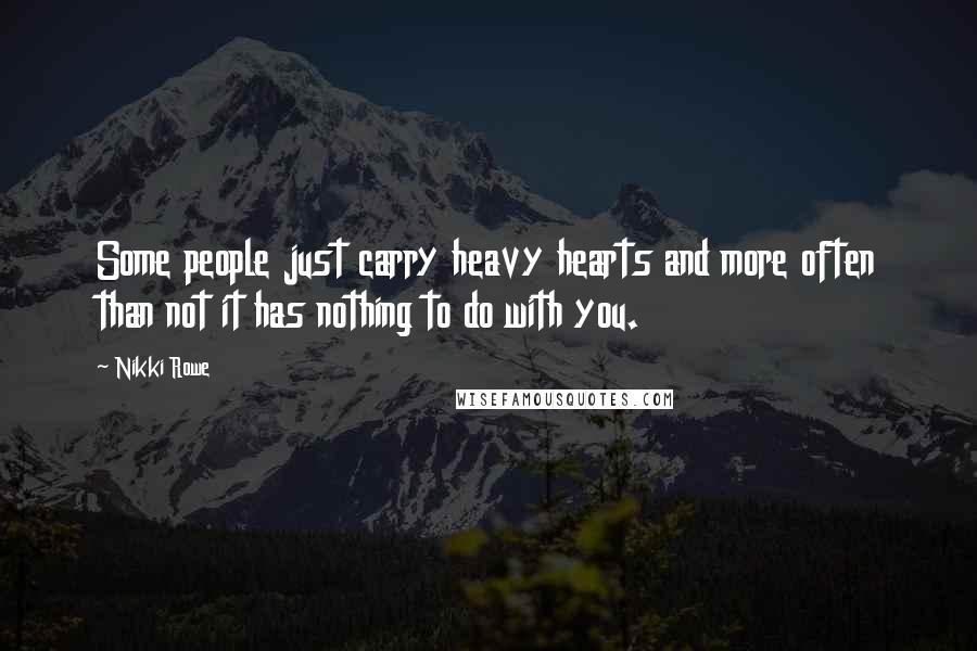 Nikki Rowe Quotes: Some people just carry heavy hearts and more often than not it has nothing to do with you.