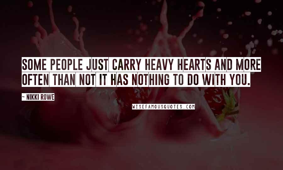 Nikki Rowe Quotes: Some people just carry heavy hearts and more often than not it has nothing to do with you.