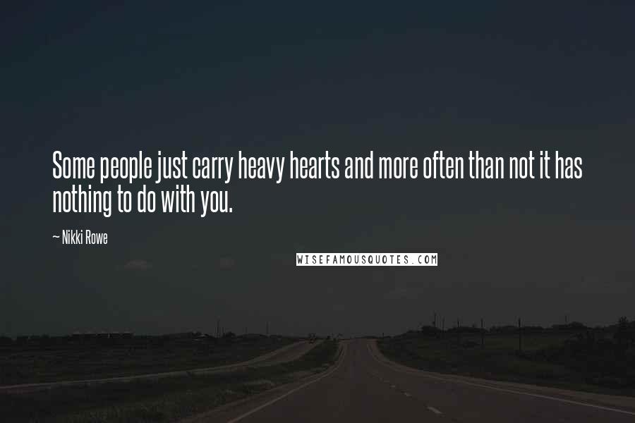 Nikki Rowe Quotes: Some people just carry heavy hearts and more often than not it has nothing to do with you.