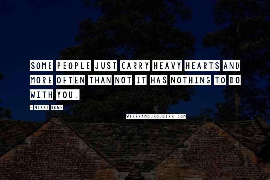 Nikki Rowe Quotes: Some people just carry heavy hearts and more often than not it has nothing to do with you.