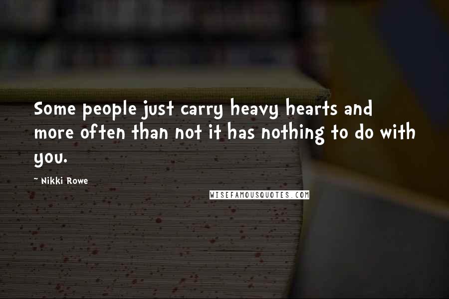 Nikki Rowe Quotes: Some people just carry heavy hearts and more often than not it has nothing to do with you.