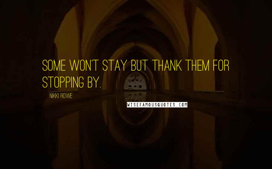 Nikki Rowe Quotes: Some won't stay but thank them for stopping by.