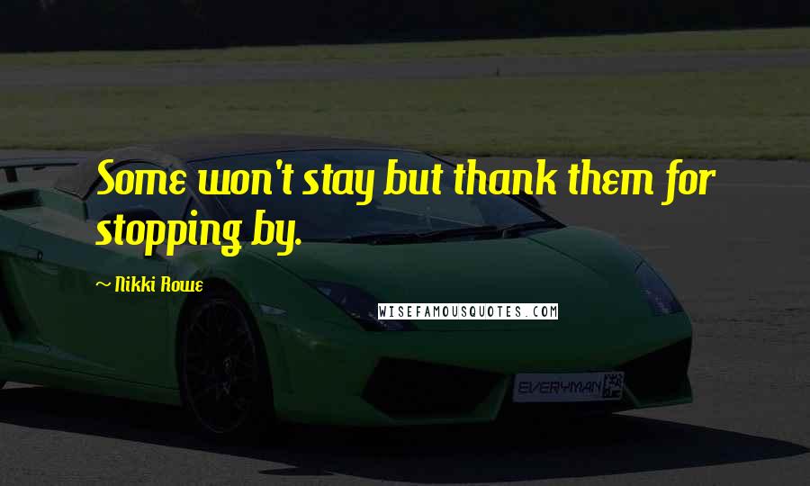 Nikki Rowe Quotes: Some won't stay but thank them for stopping by.