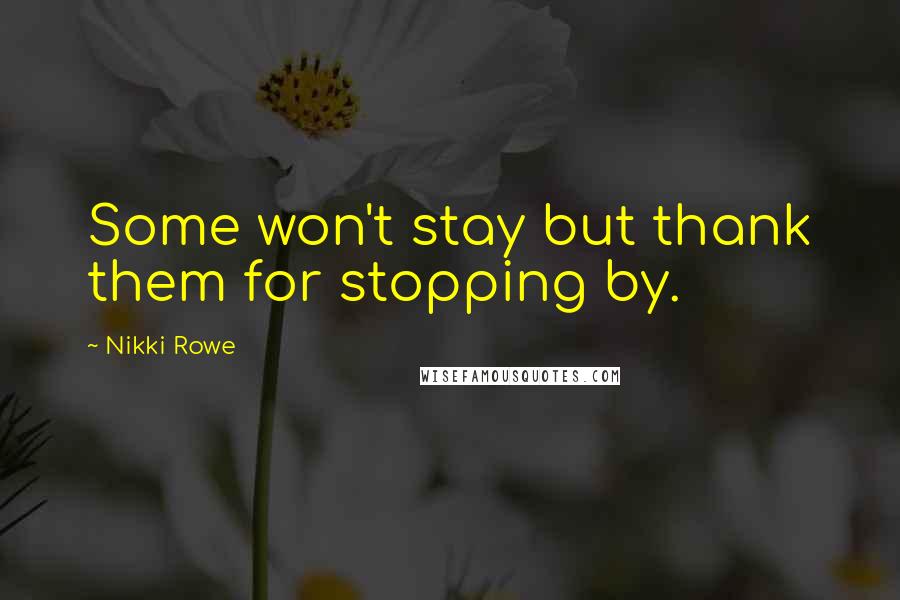 Nikki Rowe Quotes: Some won't stay but thank them for stopping by.