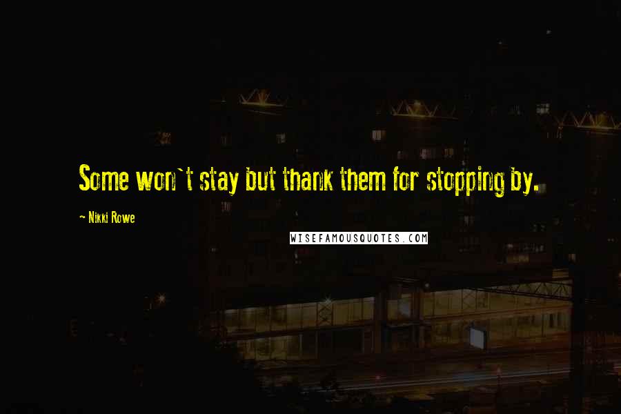 Nikki Rowe Quotes: Some won't stay but thank them for stopping by.