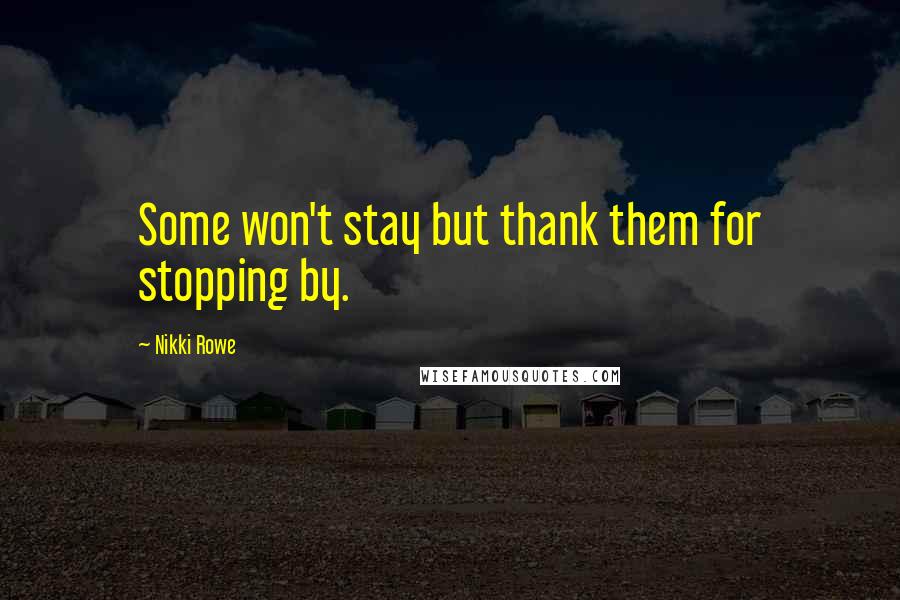 Nikki Rowe Quotes: Some won't stay but thank them for stopping by.