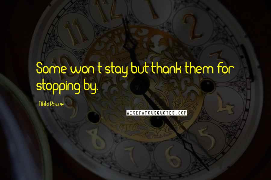 Nikki Rowe Quotes: Some won't stay but thank them for stopping by.