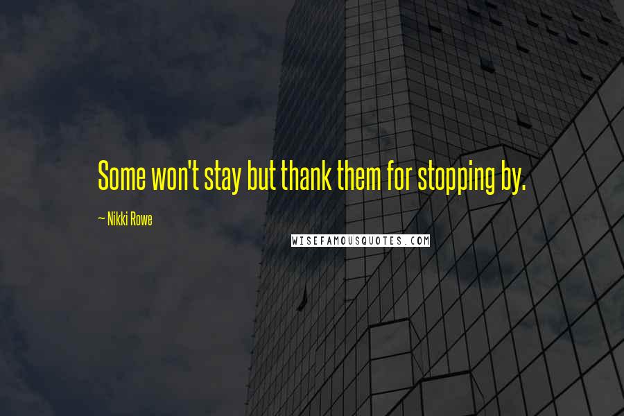 Nikki Rowe Quotes: Some won't stay but thank them for stopping by.