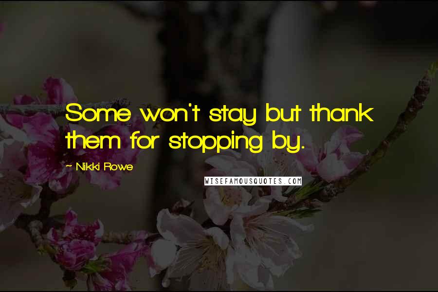 Nikki Rowe Quotes: Some won't stay but thank them for stopping by.