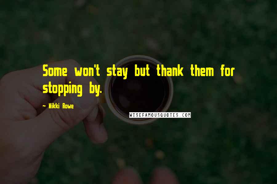 Nikki Rowe Quotes: Some won't stay but thank them for stopping by.