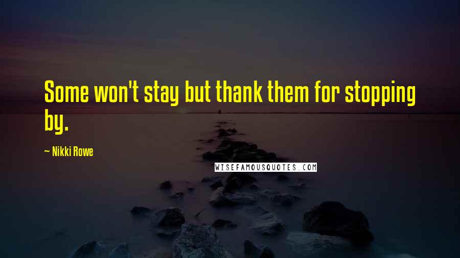 Nikki Rowe Quotes: Some won't stay but thank them for stopping by.