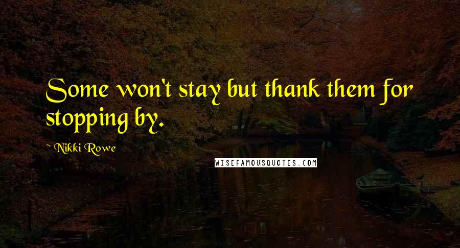 Nikki Rowe Quotes: Some won't stay but thank them for stopping by.