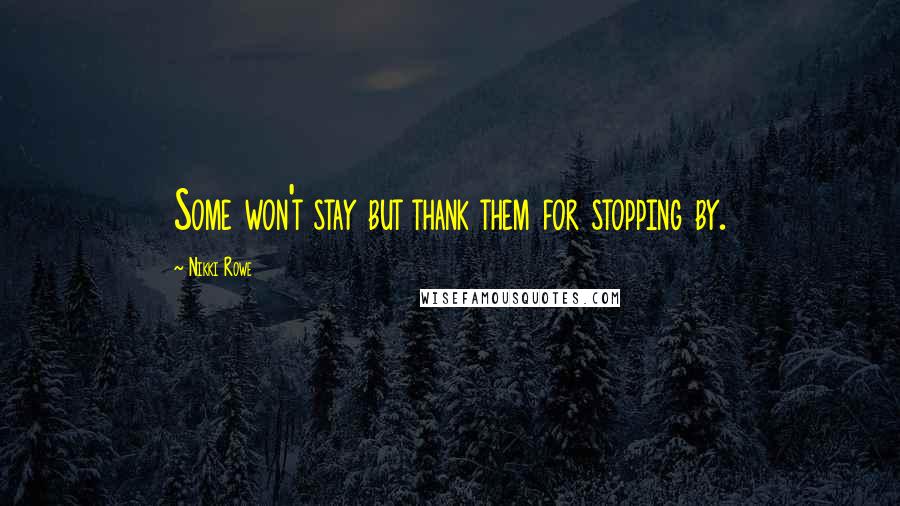 Nikki Rowe Quotes: Some won't stay but thank them for stopping by.
