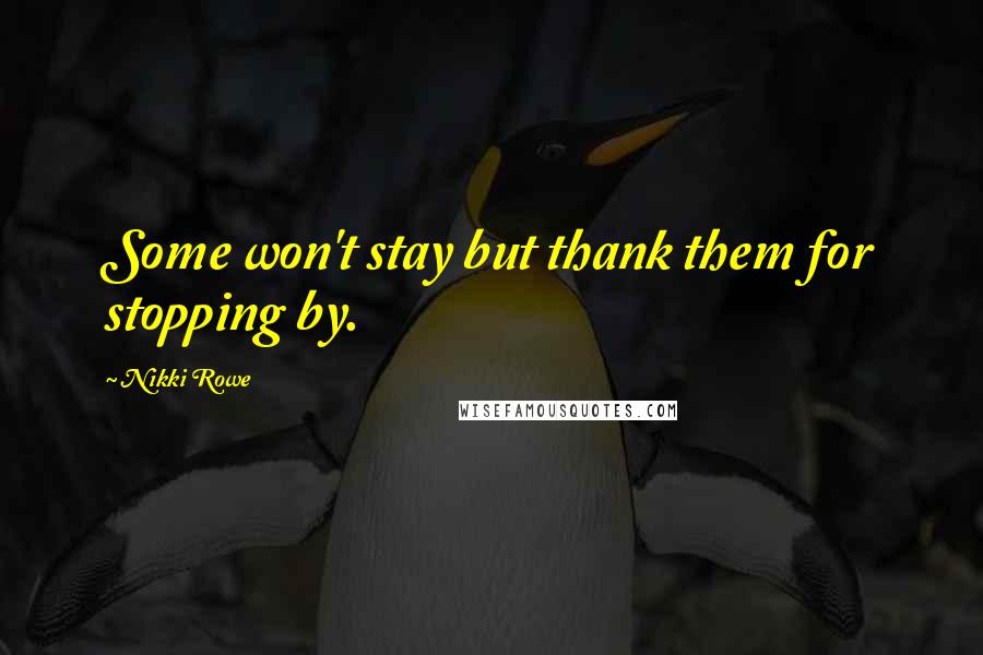 Nikki Rowe Quotes: Some won't stay but thank them for stopping by.