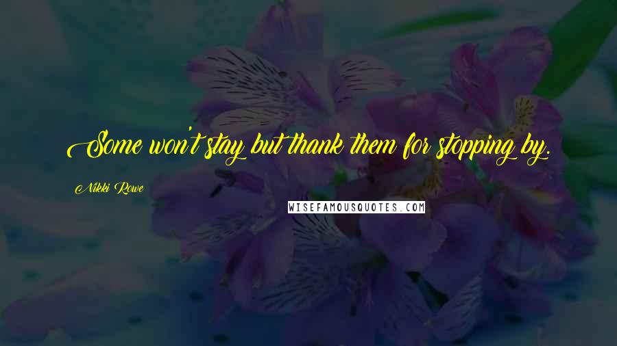 Nikki Rowe Quotes: Some won't stay but thank them for stopping by.