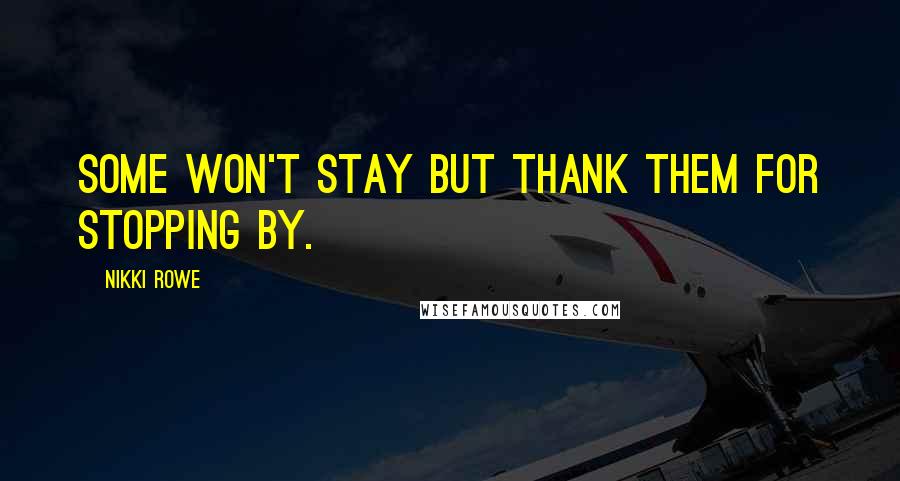 Nikki Rowe Quotes: Some won't stay but thank them for stopping by.