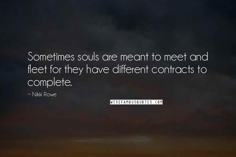 Nikki Rowe Quotes: Sometimes souls are meant to meet and fleet for they have different contracts to complete.