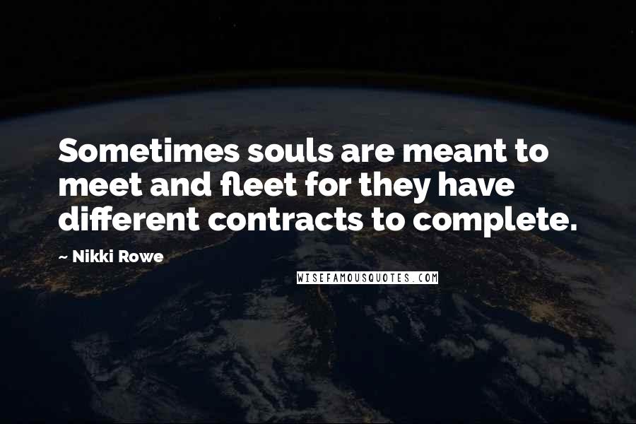 Nikki Rowe Quotes: Sometimes souls are meant to meet and fleet for they have different contracts to complete.