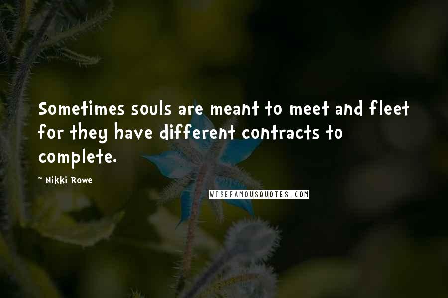 Nikki Rowe Quotes: Sometimes souls are meant to meet and fleet for they have different contracts to complete.