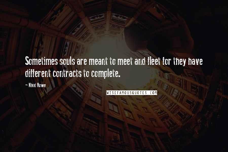 Nikki Rowe Quotes: Sometimes souls are meant to meet and fleet for they have different contracts to complete.