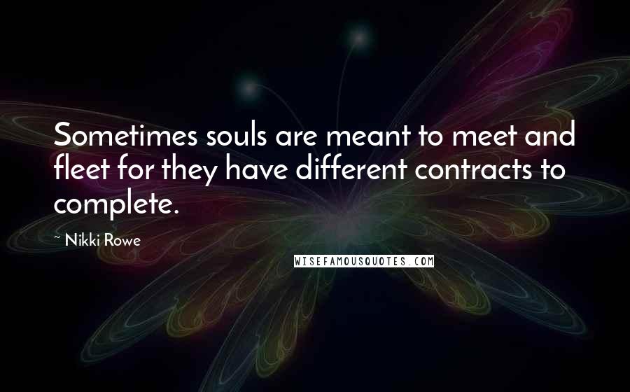 Nikki Rowe Quotes: Sometimes souls are meant to meet and fleet for they have different contracts to complete.